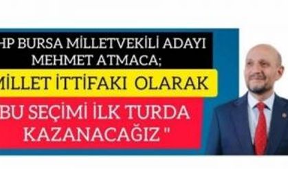 CHP BURSA MİLLETVEKİLİ ADAYI MEHMET ATMACA ;"MİLLET İTTİFAKI OLARAK BU SEÇİMİ İLK TURDA KAZANACAĞIZ"