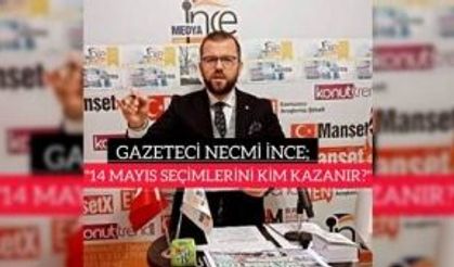 GAZETECİ NECMİ İNCE; "14 MAYIS CUMHURBAŞKANLIĞI VE MİLLETVEKİLLİĞİ SEÇİMLERİNİ KİM KAZANIR?"