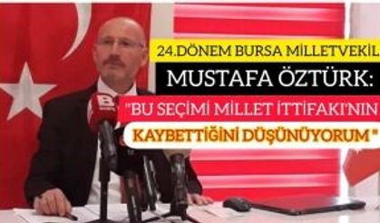 24.DÖNEM BURSA MİLLETVEKİLİ MUSTAFA ÖZTÜRK: "BU SEÇİMİ MİLLET İTTİFAKI'NIN KAYBETTİĞİNİ DÜŞÜNÜYORUM"