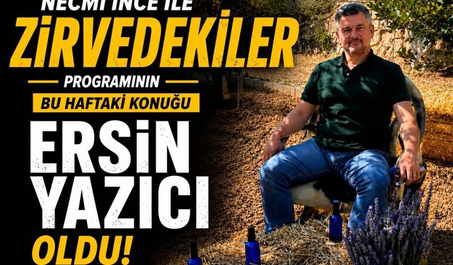 “NECMİ İNCE İLE ZİRVEDEKİLER”DE BU HAFTA ERSİN YAZICI RÜZGÂRI ESTİ!