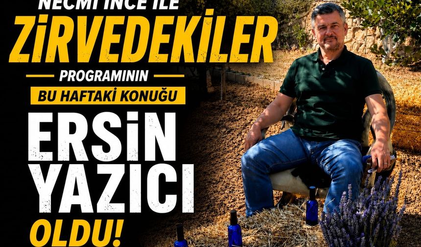 “NECMİ İNCE İLE ZİRVEDEKİLER”DE BU HAFTA ERSİN YAZICI RÜZGÂRI ESTİ!